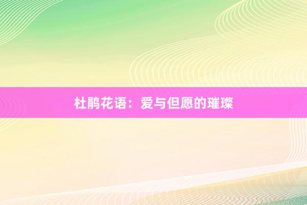 杜鹃花语：爱与但愿的璀璨