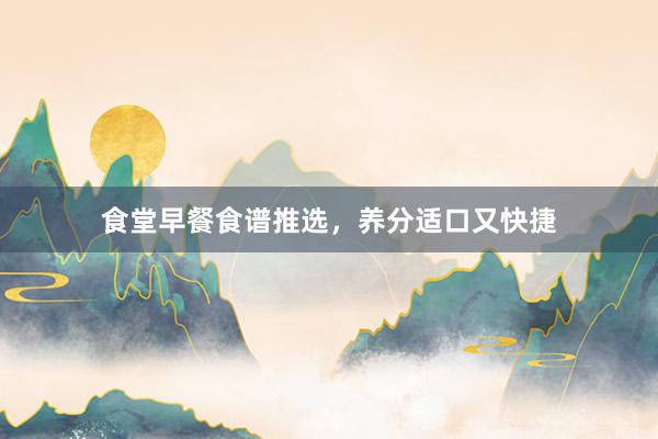 食堂早餐食谱推选，养分适口又快捷